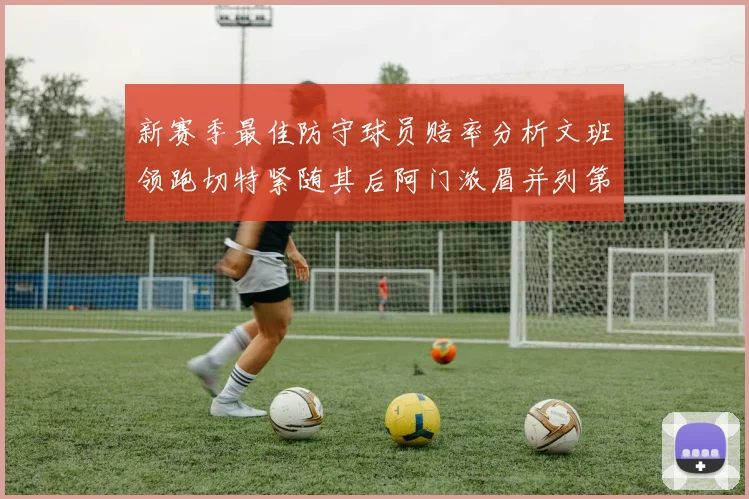 新赛季最佳防守球员赔率分析文班领跑切特紧随其后阿门浓眉并列第三