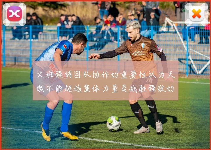 文班强调团队协作的重要性认为天赋不能超越集体力量是战胜强敌的关键