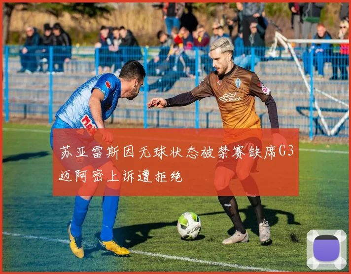 苏亚雷斯因无球状态被禁赛缺席G3迈阿密上诉遭拒绝