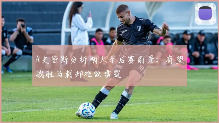 A史密斯分析湖人季后赛前景：有望战胜马刺却难敌雷霆