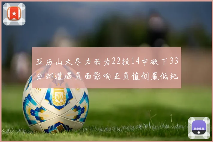 亚历山大尽力而为22投14中砍下33分却遭遇负面影响正负值创最低纪录