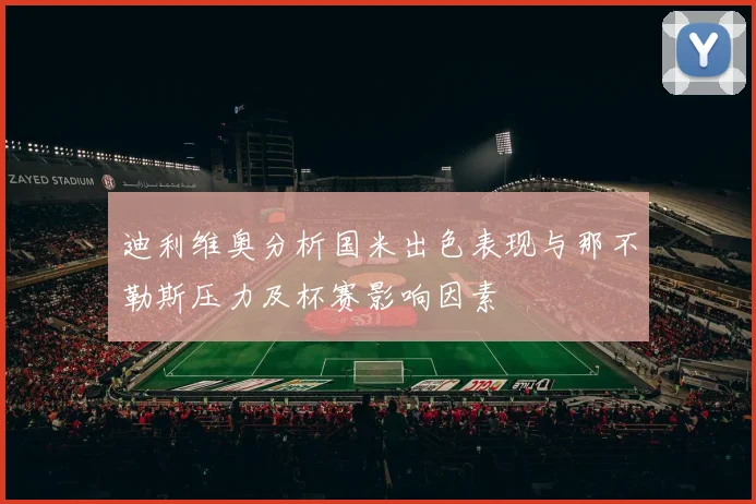 迪利维奥分析国米出色表现与那不勒斯压力及杯赛影响因素