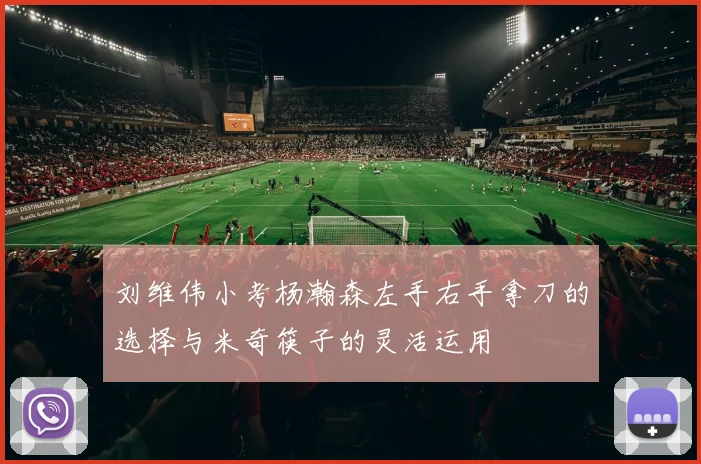 刘维伟小考杨瀚森左手右手拿刀的选择与米奇筷子的灵活运用