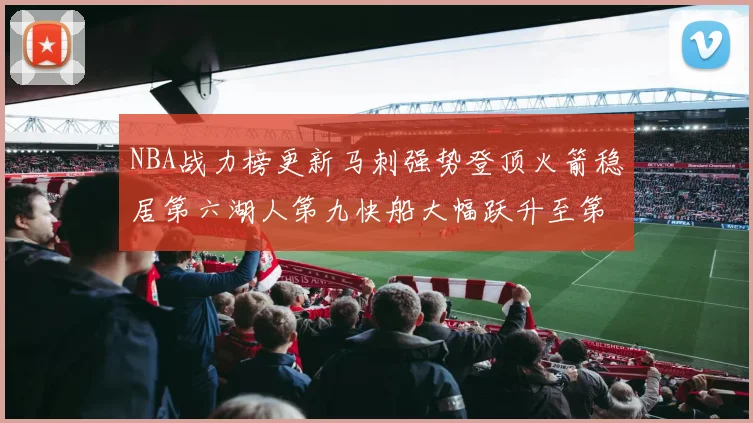 NBA战力榜更新马刺强势登顶火箭稳居第六湖人第九快船大幅跃升至第22位