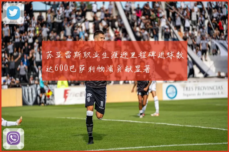 苏亚雷斯职业生涯迎里程碑进球数达600巴萨利物浦贡献显著