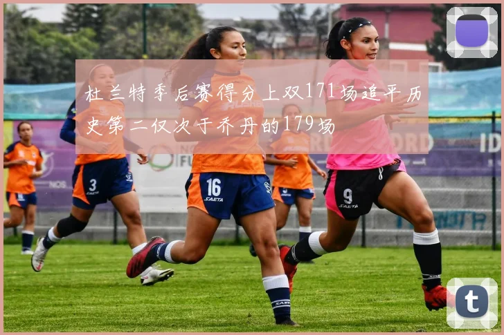 杜兰特季后赛得分上双171场追平历史第二仅次于乔丹的179场