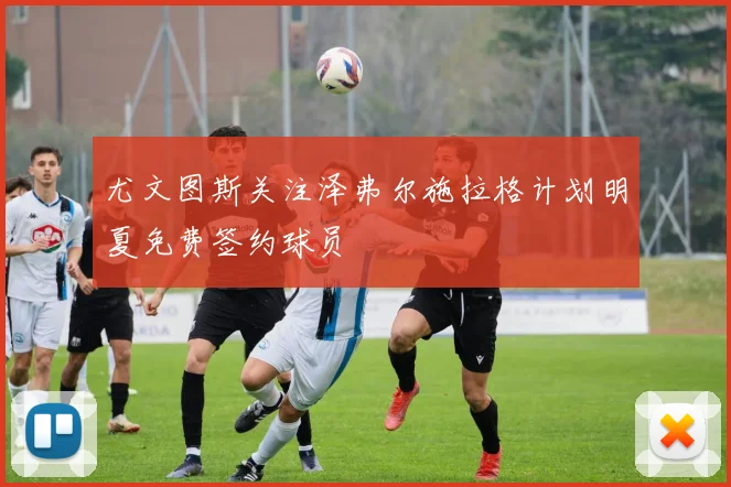 尤文图斯关注泽弗尔施拉格计划明夏免费签约球员