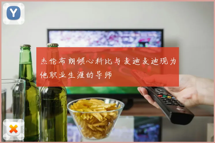 杰伦布朗倾心科比与麦迪麦迪现为他职业生涯的导师