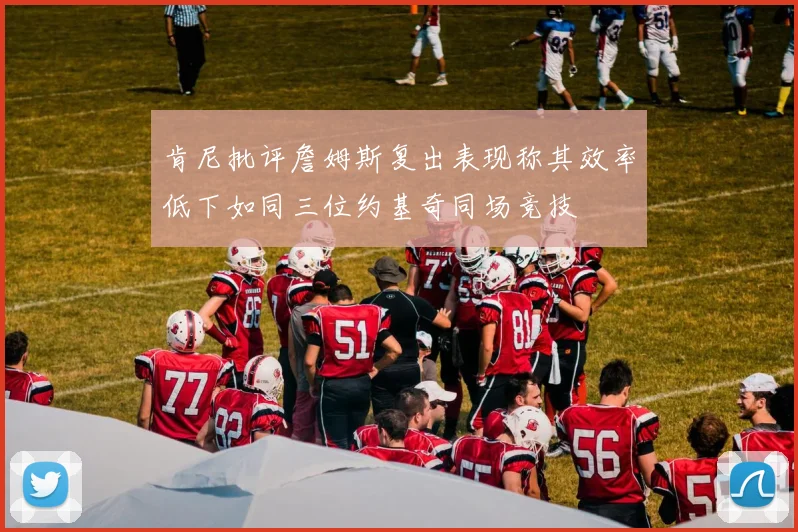 肯尼批评詹姆斯复出表现称其效率低下如同三位约基奇同场竞技