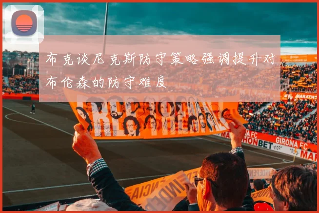 布克谈尼克斯防守策略强调提升对布伦森的防守难度