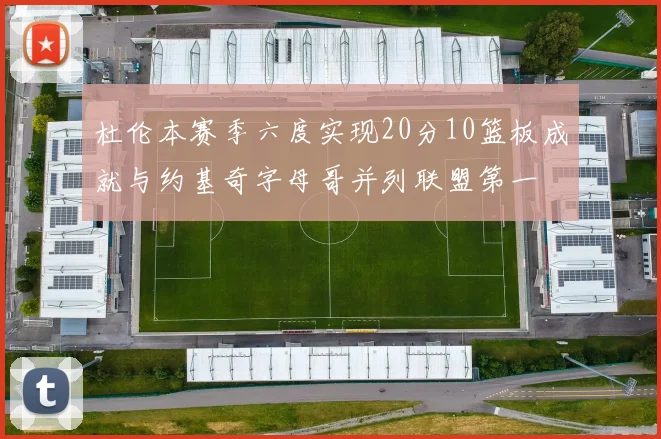 杜伦本赛季六度实现20分10篮板成就与约基奇字母哥并列联盟第一