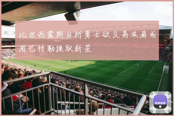 比尔西蒙斯分析勇士欲交易浓眉或用巴特勒换取新星