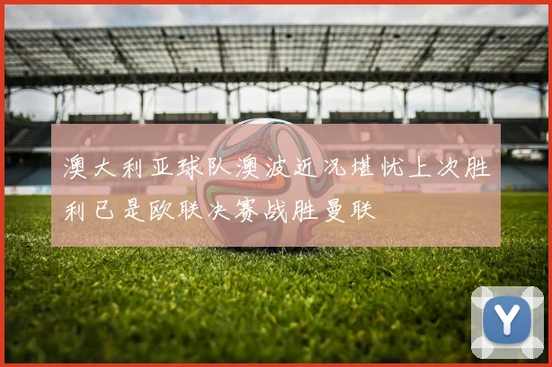 澳大利亚球队澳波近况堪忧上次胜利已是欧联决赛战胜曼联