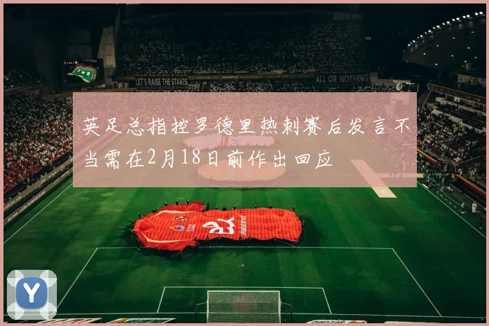 英足总指控罗德里热刺赛后发言不当需在2月18日前作出回应