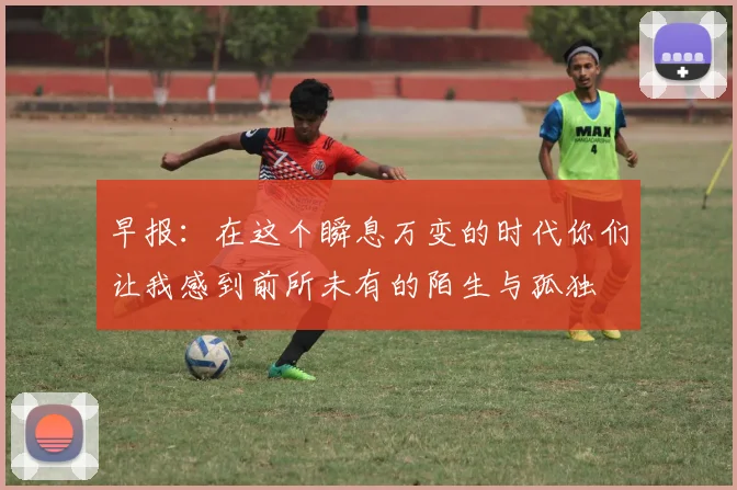 早报：在这个瞬息万变的时代你们让我感到前所未有的陌生与孤独