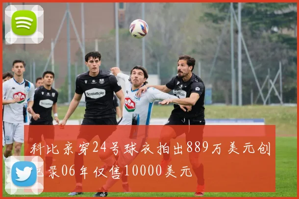 科比亲穿24号球衣拍出889万美元创纪录06年仅售10000美元